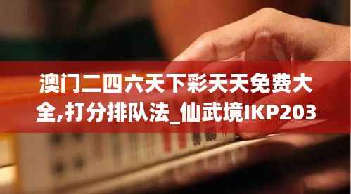 澳门二四六天下彩天天免费大全,打分排队法_仙武境IKP203.96