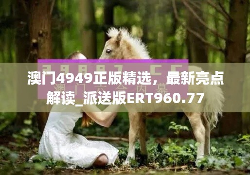 澳门4949正版精选,最新亮点解读_派送版ERT960.77