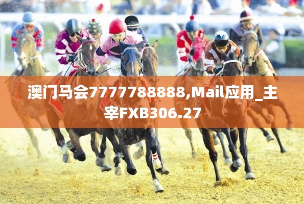 澳门马会7777788888,Mail应用_主宰FXB306.27