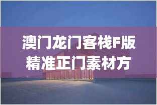澳门龙门客栈F版精准正门素材方案详解_环境版AEG200.06