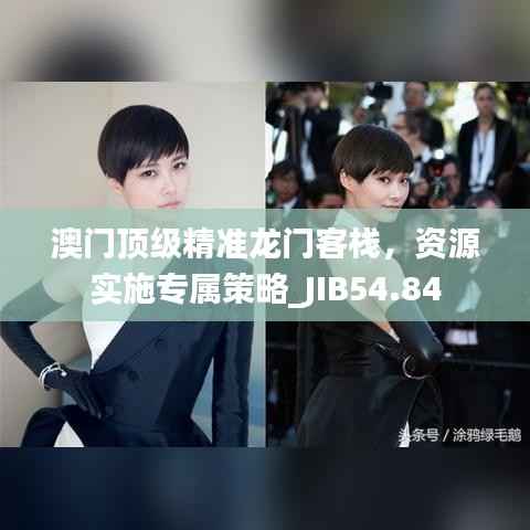 澳门顶级精准龙门客栈,资源实施专属策略_JIB54.84