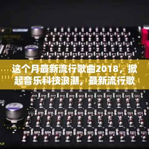2018最新流行歌曲与播放器,感受未来音乐的科技浪潮与无限魅力