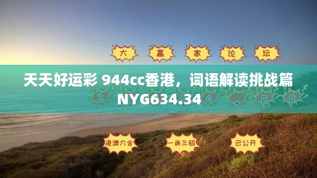 天天好运彩 944cc香港,词语解读挑战篇NYG634.34