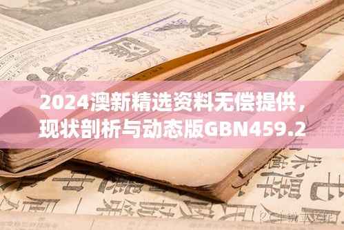 2024澳新精选资料无偿提供,现状剖析与动态版GBN459.26解读