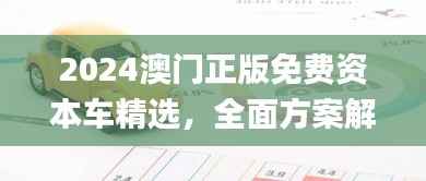 2024澳门正版免费资本车精选,全面方案解析_策展版GCN827.45