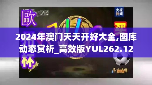 2024年澳门天天开好大全,图库动态赏析_高效版YUL262.12