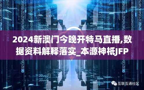 2024新澳门今晚开特马直播,数据资料解释落实_本源神祗JFP150.95