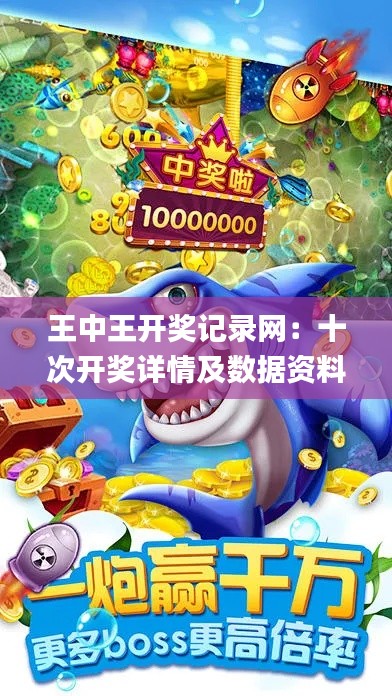 王中王开奖记录网:十次开奖详情及数据资料_游戏版DJB634.83