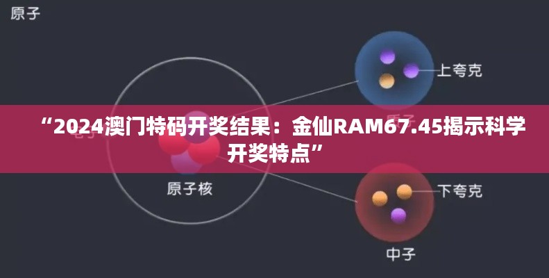 “2024澳门特码开奖结果：金仙RAM67.45揭示科学开奖特点”