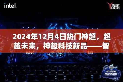 智能生活体验新纪元,神超科技新品超越未来,引领未来智能生活潮流(2024年12月4日热门神超)
