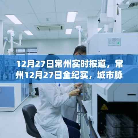 常州城市脉搏跃动与时代印记,12月27日常州全纪实