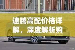 速腾高配价格详解,深度解析购车成本与实用建议,一网打尽!
