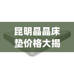 昆明晶晶床垫价格大揭秘!