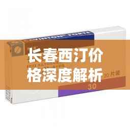 长春西汀价格深度解析