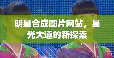 明星合成图片网站,星光大道的新探索