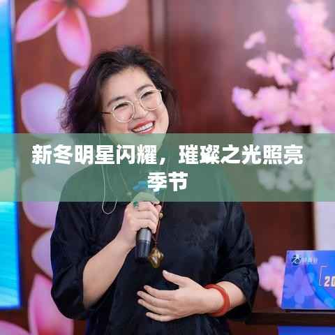 新冬明星闪耀,璀璨之光照亮季节