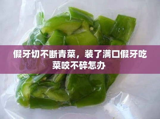 假牙切不断青菜,装了满口假牙吃菜咬不碎怎办