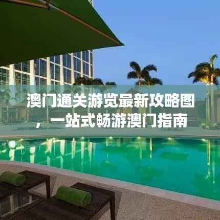 澳门通关游览最新攻略图,一站式畅游澳门指南
