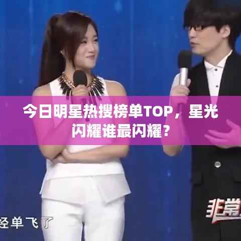 今日明星热搜榜单TOP,星光闪耀谁最闪耀?