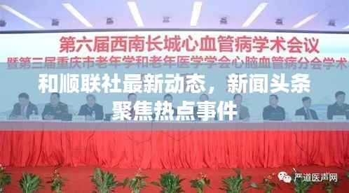 和顺联社最新动态,新闻头条聚焦热点事件