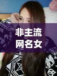 非主流网名女孩,时尚潮流中的独特个性风采