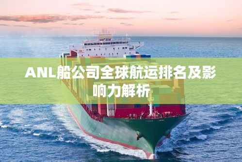 ANL船公司全球航运排名及影响力解析