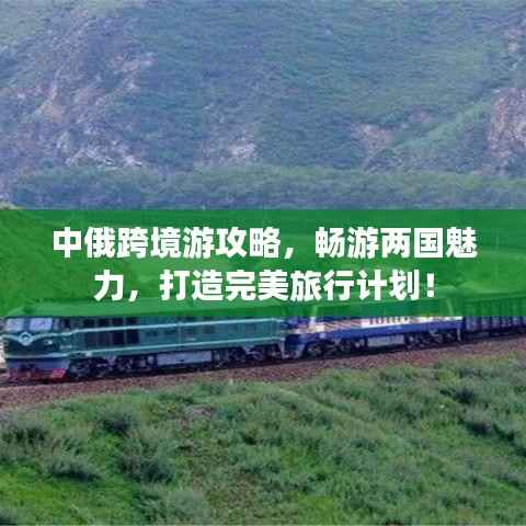 中俄跨境游攻略,畅游两国魅力,打造完美旅行计划!