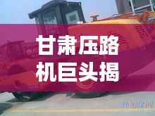 甘肃压路机巨头揭秘,大型压路机公司排名榜单揭晓!
