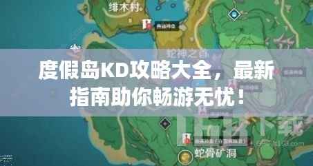 度假岛KD攻略大全,最新指南助你畅游无忧!
