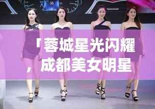 「蓉城星光闪耀,成都美女明星的魅力世界」