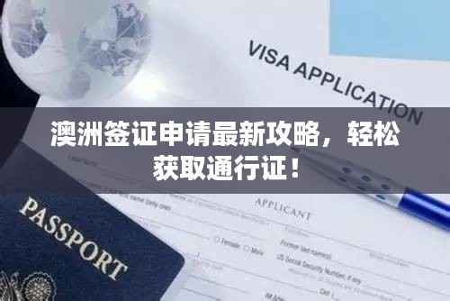 澳洲签证申请最新攻略,轻松获取通行证!