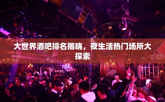 大世界酒吧排名揭晓,夜生活热门场所大探索