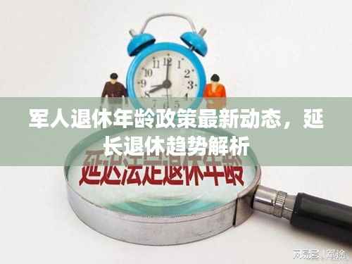 军人退休年龄政策最新动态,延长退休趋势解析