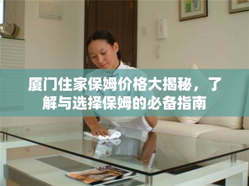 厦门住家保姆价格大揭秘,了解与选择保姆的必备指南