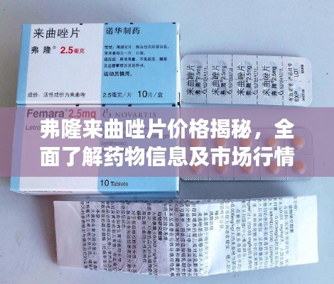 弗隆来曲唑片价格揭秘，全面了解药物信息及市场行情