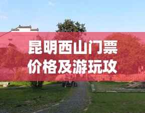 昆明西山门票价格及游玩攻略全解析