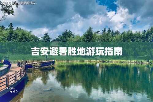 吉安避暑胜地游玩指南