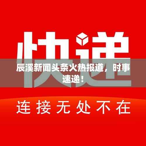 辰溪新闻头条火热报道,时事速递!