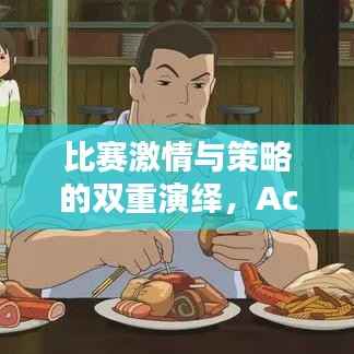 比赛激情与策略的双重演绎,Action瞬间点燃热情!