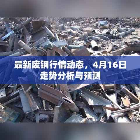 最新废钢行情动态,4月16日走势分析与预测
