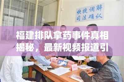 福建排队拿药事件真相揭秘,最新视频报道引发公众关注