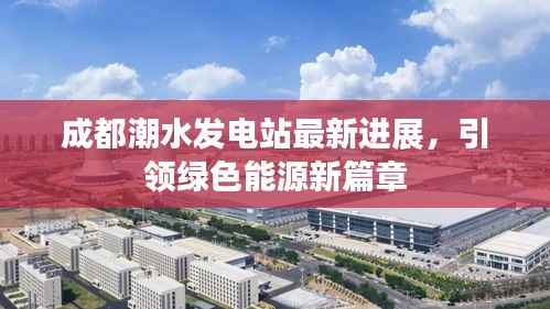 成都潮水发电站最新进展,引领绿色能源新篇章