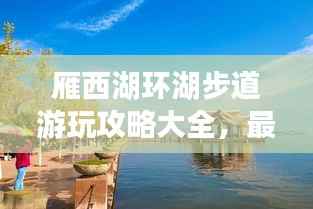 雁西湖环湖步道游玩攻略大全,最新指南来啦!