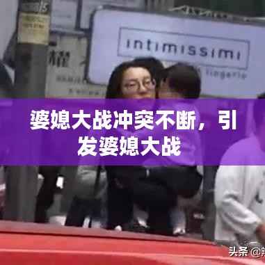 婆媳大战冲突不断，引发婆媳大战 