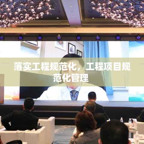 落实工程规范化,工程项目规范化管理
