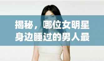 揭秘,哪位女明星身边睡过的男人最多?独家解析!