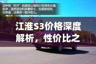 江淮S3价格深度解析,性价比之选还是市场新星?
