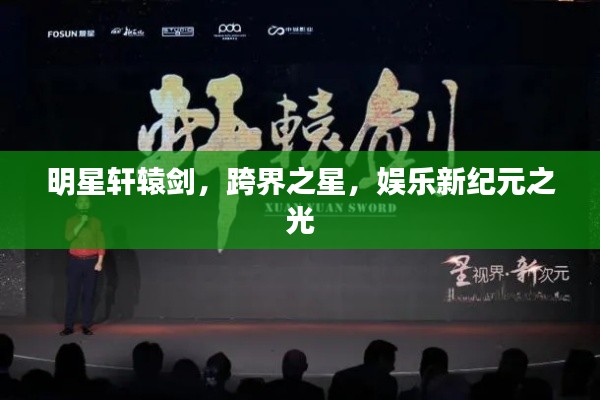 明星轩辕剑，跨界之星，娱乐新纪元之光