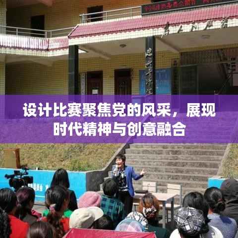 设计比赛聚焦党的风采，展现时代精神与创意融合