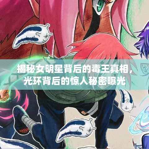 揭秘女明星背后的毒王真相,光环背后的惊人秘密曝光